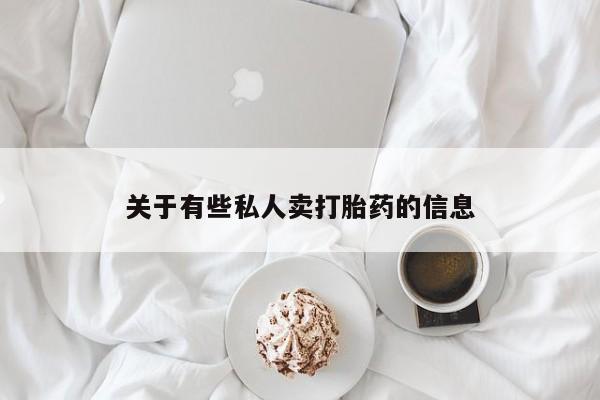 私下卖打胎药的联系方式，关于有些私人卖打胎药的信息