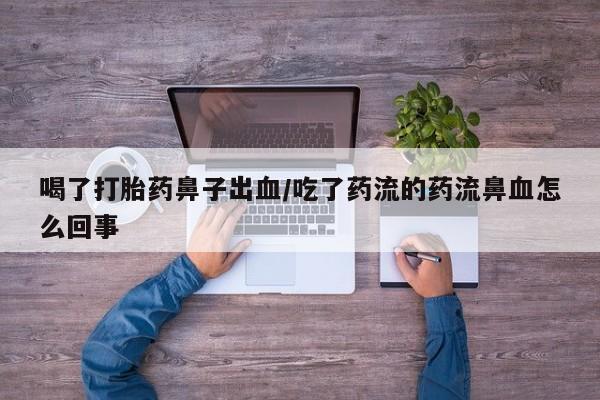 私下卖打胎药的联系方式，喝了打胎药鼻子出血/吃了药流的药流鼻血怎么回事