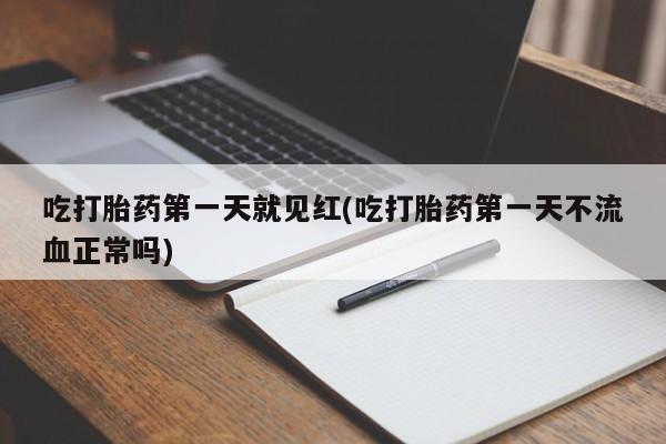 私下卖打胎药的联系方式，吃打胎药第一天就见红(吃打胎药第一天不流血正常吗)