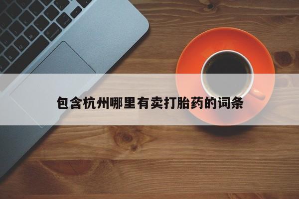 私下卖打胎药的联系方式，包含杭州哪里有卖打胎药的词条