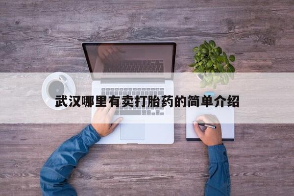 私下卖打胎药的联系方式，武汉哪里有卖打胎药的简单介绍