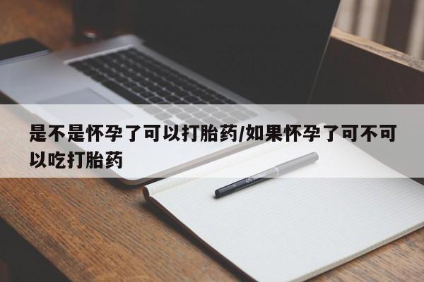 私下卖打胎药的联系方式，是不是怀孕了可以打胎药/如果怀孕了可不可以吃打胎药