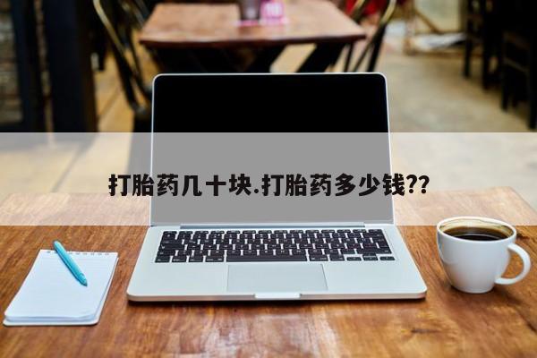 私下卖打胎药的联系方式，打胎药几十块.打胎药多少钱?？