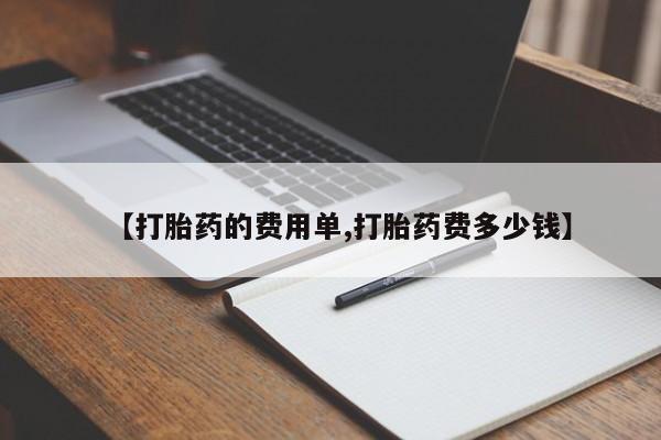 私下卖打胎药的联系方式，【打胎药的费用单,打胎药费多少钱】