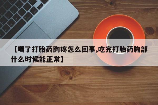 私下卖打胎药的联系方式，【喝了打胎药胸疼怎么回事,吃完打胎药胸部什么时候能正常】