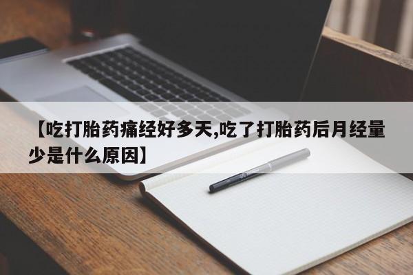 私下卖打胎药的联系方式，【吃打胎药痛经好多天,吃了打胎药后月经量少是什么原因】
