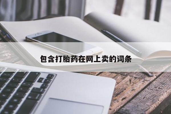 私下卖打胎药的联系方式，包含打胎药在网上卖的词条