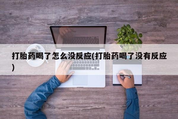 私下卖打胎药的联系方式，打胎药喝了怎么没反应(打胎药喝了没有反应)