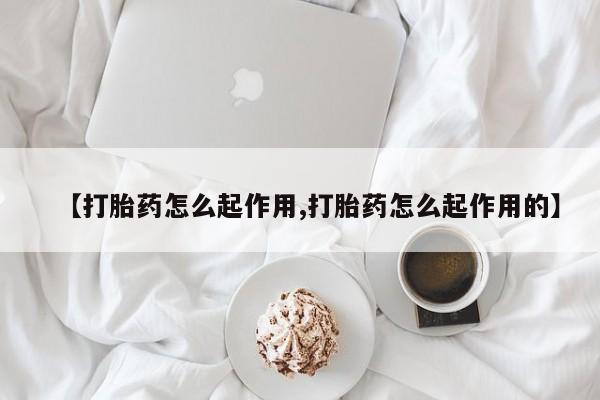 私下卖打胎药的联系方式，【打胎药怎么起作用,打胎药怎么起作用的】