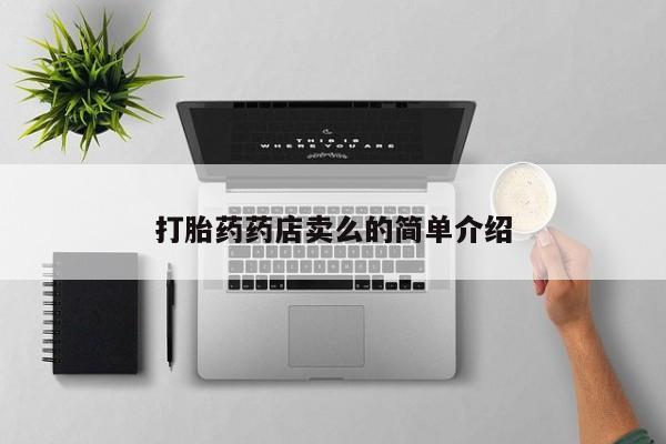 私下卖打胎药的联系方式，打胎药药店卖么的简单介绍