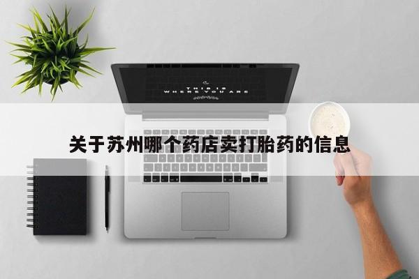 私下卖打胎药的联系方式，关于苏州哪个药店卖打胎药的信息