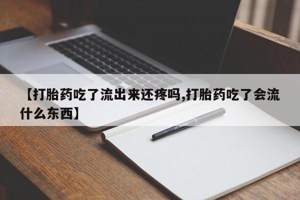 私下卖打胎药的联系方式，【打胎药吃了流出来还疼吗,打胎药吃了会流什么东西】