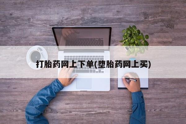 私下卖打胎药的联系方式，打胎药网上下单(堕胎药网上买)