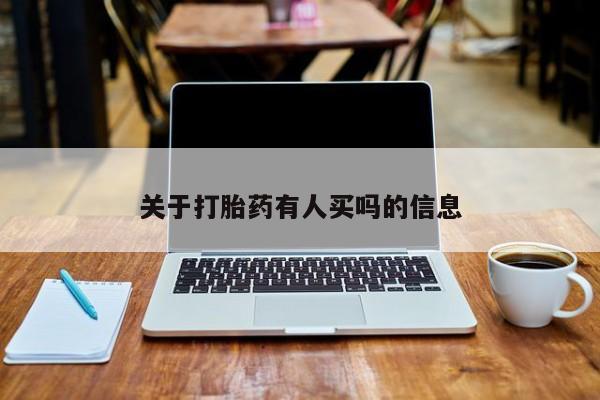 私下卖打胎药的联系方式，关于打胎药有人买吗的信息