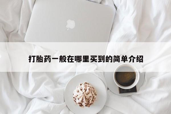 私下卖打胎药的联系方式，打胎药一般在哪里买到的简单介绍