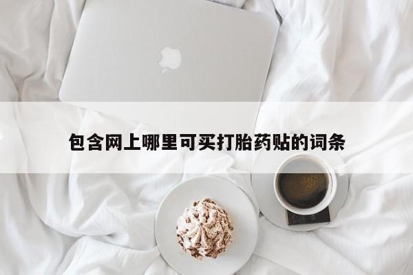 私下卖打胎药的联系方式，包含网上哪里可买打胎药贴的词条