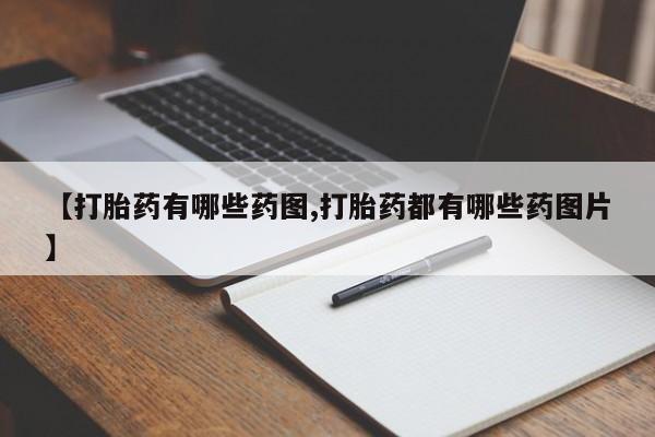 私下卖打胎药的联系方式，【打胎药有哪些药图,打胎药都有哪些药图片】