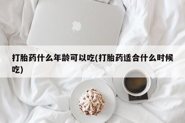 私下卖打胎药的联系方式，打胎药什么年龄可以吃(打胎药适合什么时候吃)