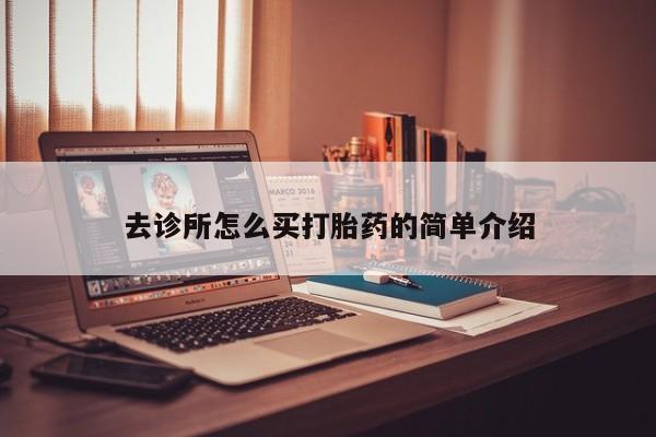 私下卖打胎药的联系方式，去诊所怎么买打胎药的简单介绍