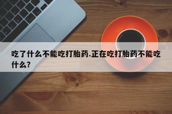 私下卖打胎药的联系方式,吃了什么不能吃打胎药.正在吃打胎药不能吃什么?