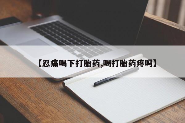 私下卖打胎药的联系方式，【忍痛喝下打胎药,喝打胎药疼吗】