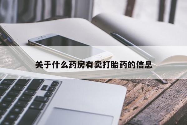 私下卖打胎药的联系方式，关于什么药房有卖打胎药的信息