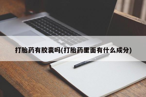 私下卖打胎药的联系方式，打胎药有胶囊吗(打胎药里面有什么成分)