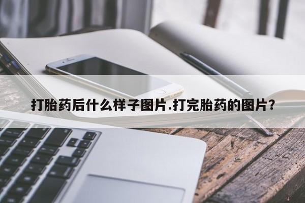 私下卖打胎药的联系方式，打胎药后什么样子图片.打完胎药的图片？