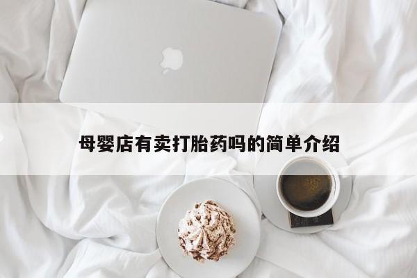 私下卖打胎药的联系方式，母婴店有卖打胎药吗的简单介绍