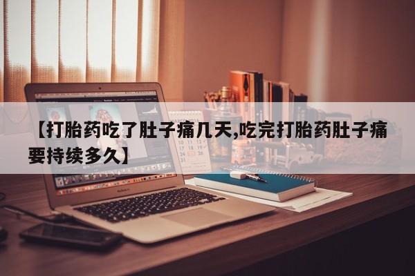 私下卖打胎药的联系方式，【打胎药吃了肚子痛几天,吃完打胎药肚子痛要持续多久】
