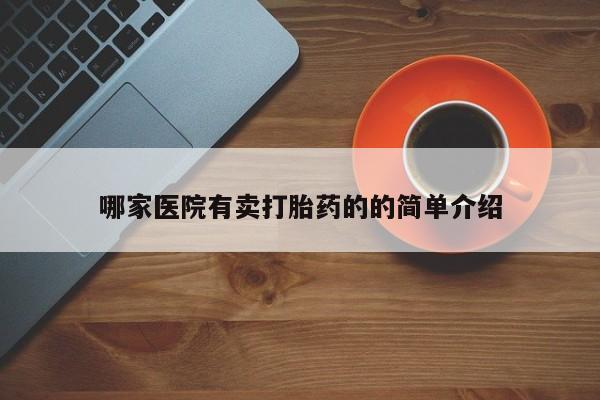 私下卖打胎药的联系方式，哪家医院有卖打胎药的的简单介绍