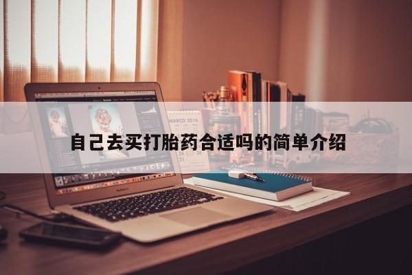 私下卖打胎药的联系方式，自己去买打胎药合适吗的简单介绍