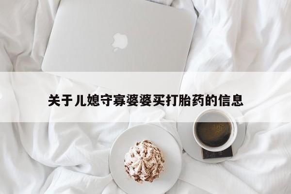 私下卖打胎药的联系方式,关于儿媳守寡婆婆买打胎药的信息