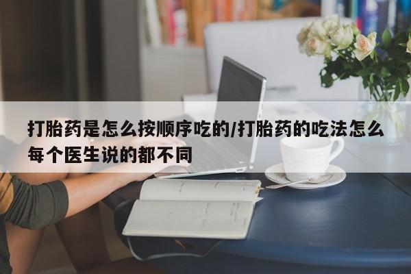 私下卖打胎药的联系方式，打胎药是怎么按顺序吃的/打胎药的吃法怎么每个医生说的都不同