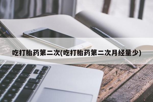 私下卖打胎药的联系方式，吃打胎药第二次(吃打胎药第二次月经量少)