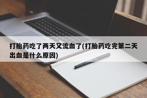 私下卖打胎药的联系方式，打胎药吃了两天又流血了(打胎药吃完第二天出血是什么原因)