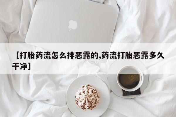 私下卖打胎药的联系方式，【打胎药流怎么排恶露的,药流打胎恶露多久干净】