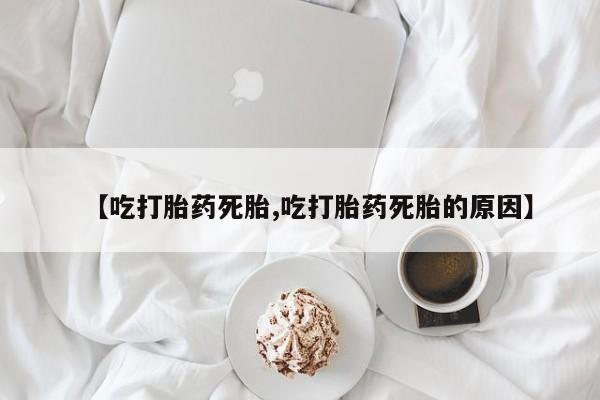 私下卖打胎药的联系方式，【吃打胎药死胎,吃打胎药死胎的原因】