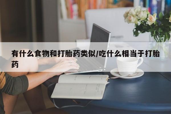 私下卖打胎药的联系方式,有什么食物和打胎药类似/吃什么相当于打胎药