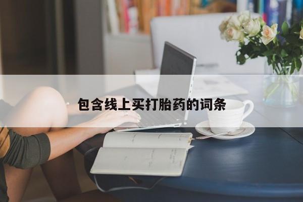 私下卖打胎药的联系方式，包含线上买打胎药的词条