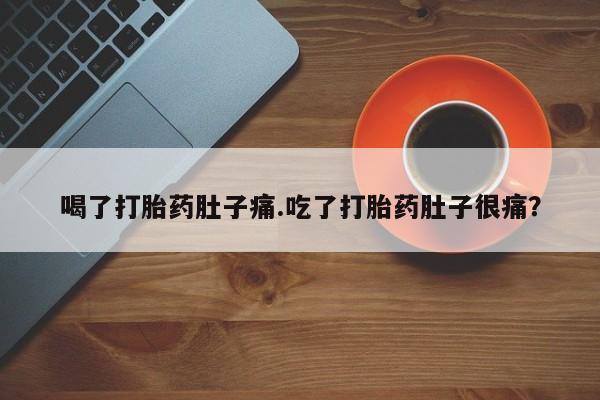 私下卖打胎药的联系方式，喝了打胎药肚子痛.吃了打胎药肚子很痛？