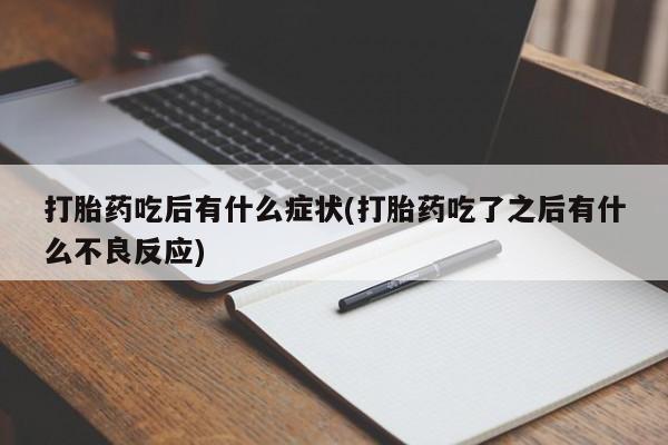 私下卖打胎药的联系方式，打胎药吃后有什么症状(打胎药吃了之后有什么不良反应)