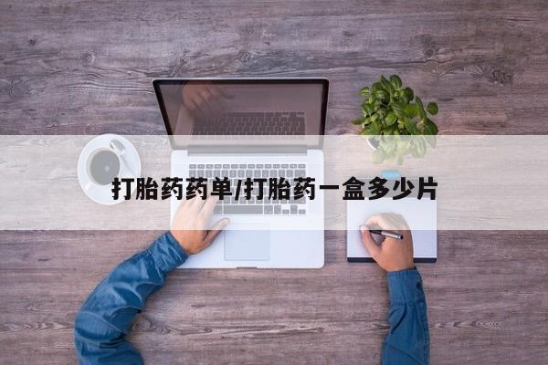 私下卖打胎药的联系方式，打胎药药单/打胎药一盒多少片