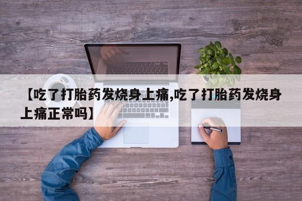 私下卖打胎药的联系方式，【吃了打胎药发烧身上痛,吃了打胎药发烧身上痛正常吗】