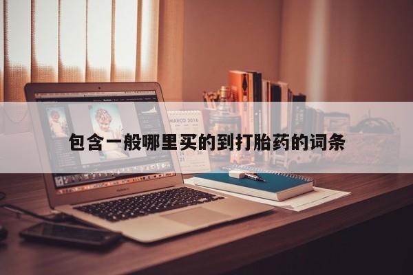 私下卖打胎药的联系方式，包含一般哪里买的到打胎药的词条