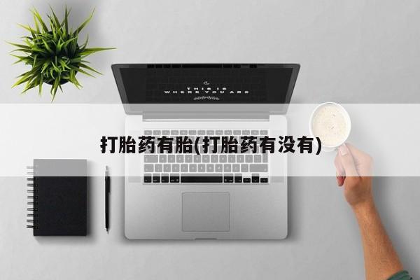 私下卖打胎药的联系方式，打胎药有胎(打胎药有没有)