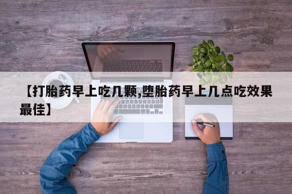 私下卖打胎药的联系方式,【打胎药早上吃几颗,堕胎药早上几点吃效果最佳】