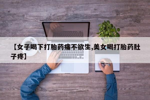 私下卖打胎药的联系方式，【女子喝下打胎药痛不欲生,美女喝打胎药肚子疼】