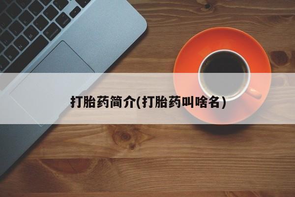 私下卖打胎药的联系方式，打胎药简介(打胎药叫啥名)