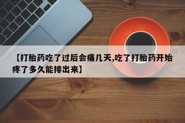私下卖打胎药的联系方式，【打胎药吃了过后会痛几天,吃了打胎药开始疼了多久能排出来】